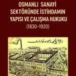 EKİN YAYINEVİ - Osmanlı Sanayi Sektöründe İstihdamın Yapısı ve Çalışma Hukuku (1830-1920) / Eyüp Sabri Kala
