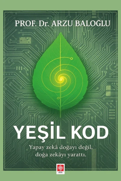 EKİN YAYINEVİ - Yeşil Kod Yapay Zeka Doğayı Değil, Doğa Zekayı Yarattı / Arzu Baloğlu